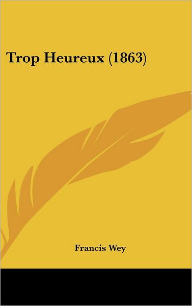 Cover for Francis Wey · Trop Heureux (1863) (Hardcover Book) (2008)