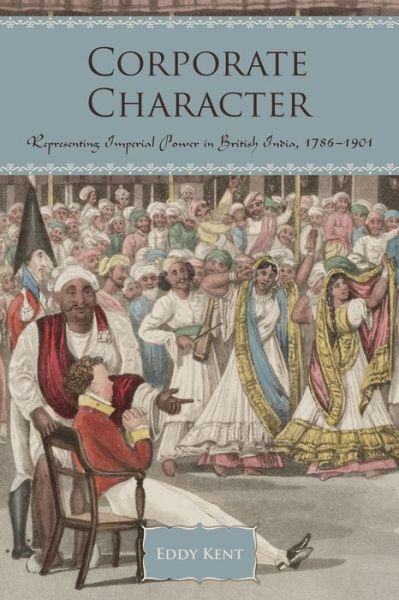 Cover for Eddy Kent · Corporate Character: Representing Imperial Power in British India, 1786-1901 (Hardcover Book) (2014)
