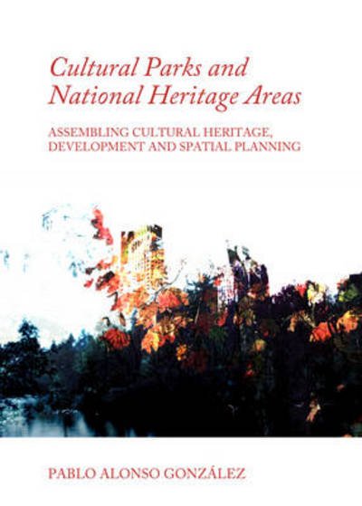 Cover for Pablo Alonso Gonzalez · Cultural Parks and National Heritage Areas: Assembling Cultural Heritage, Development and Spatial Planning (Hardcover Book) [Unabridged edition] (2013)