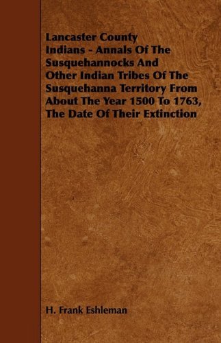 Cover for H. Frank Eshleman · Lancaster County Indians - Annals of the Susquehannocks and Other Indian Tribes of the Susquehanna Territory from About the Year 1500 to 1763, the Dat (Pocketbok) (2009)