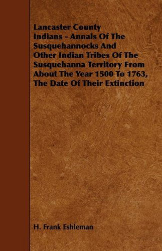 Cover for H. Frank Eshleman · Lancaster County Indians - Annals of the Susquehannocks and Other Indian Tribes of the Susquehanna Territory from About the Year 1500 to 1763, the Dat (Paperback Book) (2009)