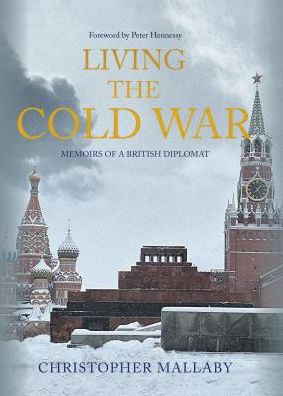 Cover for Sir Christopher Mallaby · Living the Cold War: Memoirs of a British Diplomat (Paperback Book) (2019)