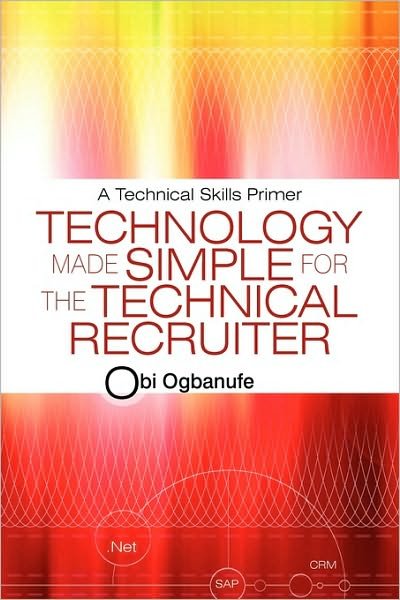 Cover for Obi Ogbanufe · Technology Made Simple for the Technical Recruiter: a Technical Skills Primer (Paperback Book) (2010)