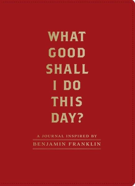Cover for Chronicle Books · What Good Shall I Do This Day?: A Journal Inspired by Benjamin Franklin (Stationery) (2018)
