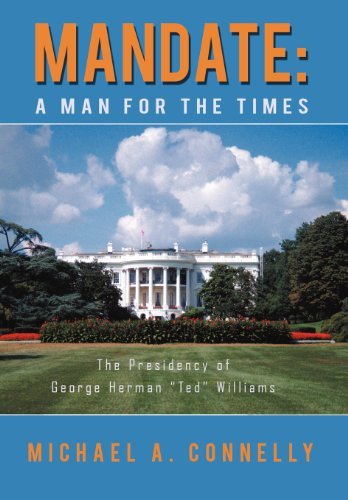 Mandate: a Man for the Times the Presidency of George Herman "Ted" Williams - Michael A. Connelly - Bøger - iUniverse.com - 9781469746463 - 3. februar 2012