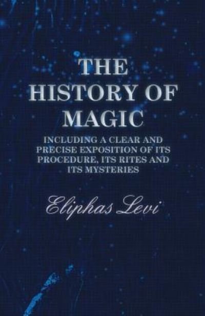 Cover for Eliphas Levi · The History of Magic - Including a Clear and Precise Exposition of its Procedure, Its Rites and Its Mysteries (Paperback Book) (2017)
