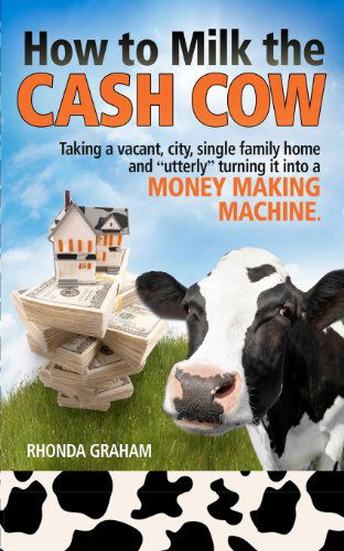 Cover for Rhonda Graham · How to Milk the Cash Cow: Taking a Vacant, City, Single Family Home and &quot;Utterly&quot; Turning It into a Money Making Machine (Paperback Book) (2012)