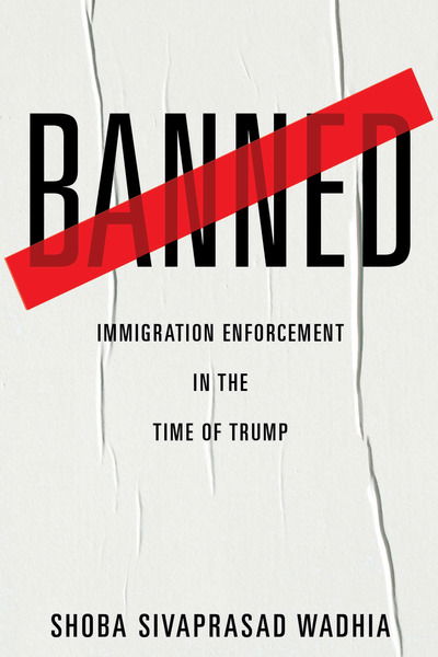 Cover for Shoba Sivaprasad Wadhia · Banned: Immigration Enforcement in the Time of Trump (Hardcover Book) (2019)