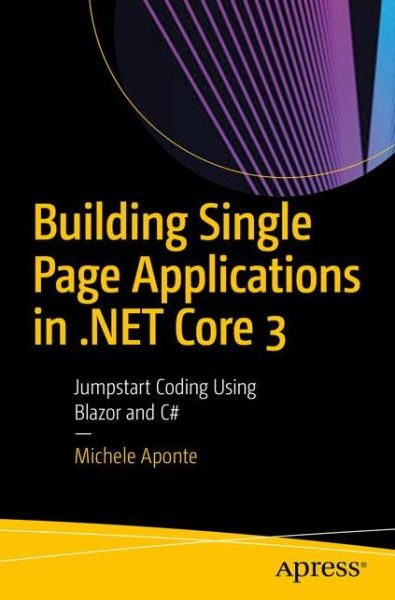 Cover for Michele Aponte · Building Single Page Applications in .NET Core 3: Jumpstart Coding Using Blazor and C# (Paperback Book) [1st edition] (2020)