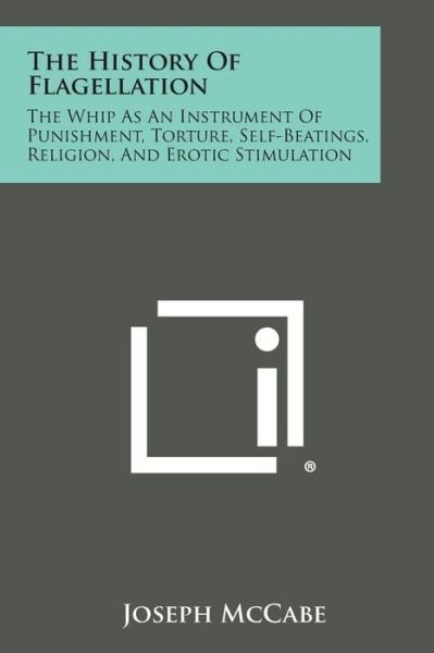 The History of Flagellation: the Whip As an Instrument of Punishment, Torture, Self-beatings, Religion, and Erotic Stimulation - Joseph Mccabe - Książki - Literary Licensing, LLC - 9781494003463 - 27 października 2013