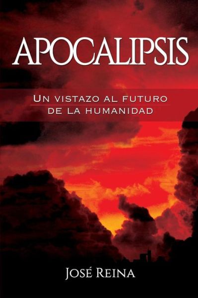 Apocalipsis: Un Vistazo Al Futuro De La Humanidad - Jose Reina - Books - Createspace - 9781511584463 - April 4, 2015