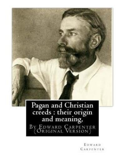 Pagan and Christian creeds - Edward Carpenter - Bøger - Createspace Independent Publishing Platf - 9781535485463 - 26. juli 2016