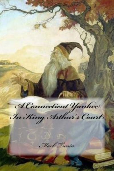 A Connecticut Yankee In King Arthur's Court - Mark Twain - Books - Createspace Independent Publishing Platf - 9781546630463 - May 10, 2017