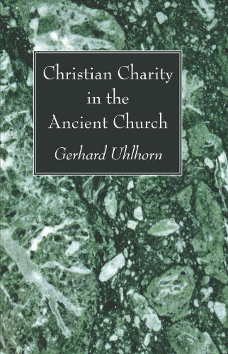 Christian Charity in the Ancient Church - Gerhard Uhlhorn - Books - Wipf & Stock Publishers - 9781606088463 - June 22, 2009