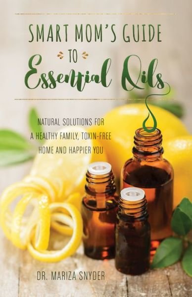 Cover for Mariza Snyder · Smart Mom's Guide To Essential Oils: Natural Solutions for a Healthy Family, Toxin-Free Home and Happier You (Pocketbok) (2017)