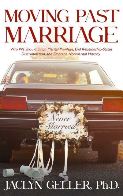 Cover for Jaclyn Geller · Moving Past Marriage: Why We Should Ditch Marital Privilege, End Relationship-Status Discrimination, and Embrace Non-marital History (Paperback Book) (2023)