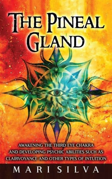 Cover for Mari Silva · The Pineal Gland: Awakening the Third Eye Chakra and Developing Psychic Abilities such as Clairvoyance and Other Types of Intuition (Hardcover Book) (2021)