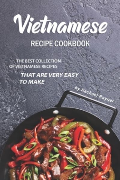 Vietnamese Recipe Cookbook - Rachael Rayner - Books - Independently Published - 9781695958463 - September 27, 2019