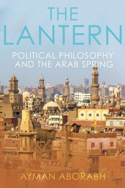 Cover for Ayman Aborabh · The Lantern: Political Philosophy and The Arab Spring (Paperback Book) (2018)