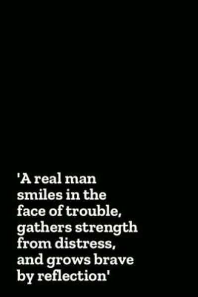 Cover for Menlife Press · A Real Man Smiles in the Face of Trouble, Gathers Strength from Distress, and Grows Brave by Reflection (Paperback Book) (2018)