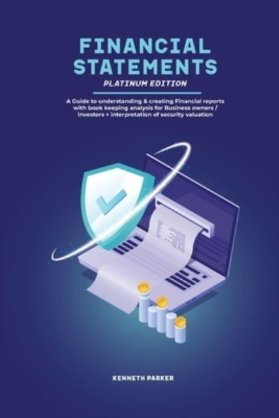 Cover for Keneth Parkerr · Financial Statements Platinum Edition - A Guide to understanding &amp; creating Financial reports with book keeping analysis for Business owners / investors + interpretation of security valuation (Paperback Book) (2020)