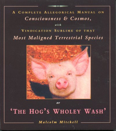 Cover for Malcolm Mitchell · The Hog's Wholey Wash: A Complete Allegorical Manual on Consciousness and Cosmos, with Vindication Sublime of That Most Maligned Terrestrial Species (Taschenbuch) (2002)