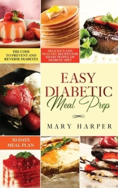 Cover for Mary Harper · Easy Diabetic Meal Prep: Delicious and Healthy Recipes for Smart People on Diabetic Diet - 30 Days Meal Plan - The Code to Prevent and Reverse Diabetes (Hardcover Book) (2020)