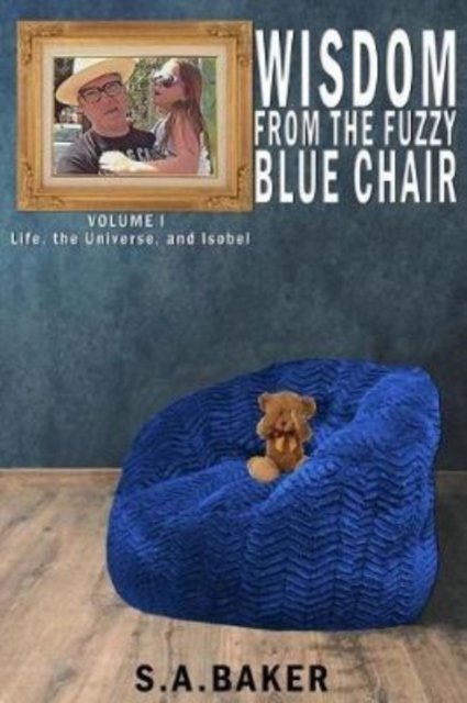 Life, The Universe, and Isobel - Wisdom from the Fuzzy Blue Chair - S a Baker - Books - Tumbleweed Books - 9781928094463 - January 22, 2019