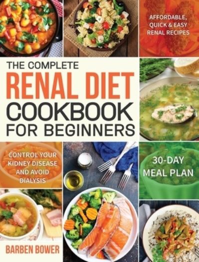 Cover for Barben Bower · The Complete Renal Diet Cookbook for Beginners: Affordable, Quick &amp; Easy Renal Recipes Control Your Kidney Disease and Avoid Dialysis 30-Day Meal Plan (Hardcover Book) (2020)