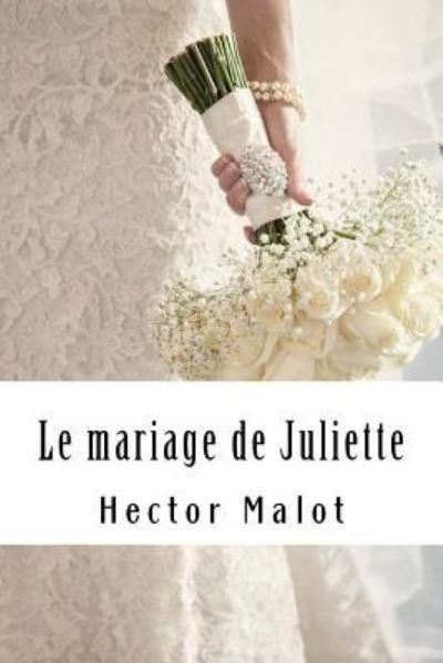 Le mariage de Juliette - Hector Malot - Bøker - Createspace Independent Publishing Platf - 9781985859463 - 26. februar 2018