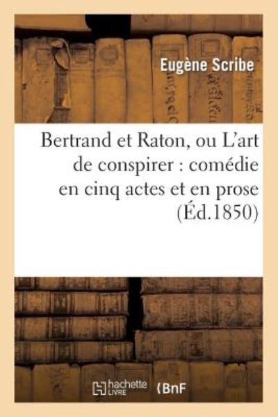 Bertrand et Raton, Ou L'art De Conspirer: Comedie en Cinq Actes et en Prose - Scribe-e - Boeken - Hachette Livre - Bnf - 9782012185463 - 1 april 2013