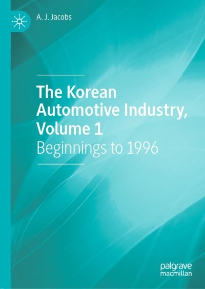 Cover for A. J. Jacobs · The Korean Automotive Industry, Volume 1: Beginnings to 1996 (Innbunden bok) [1st ed. 2022 edition] (2021)