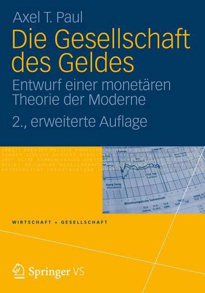 Cover for Axel Paul · Die Gesellschaft Des Geldes: Entwurf Einer Monetaren Theorie Der Moderne - Wirtschaft + Gesellschaft (Paperback Book) [2nd 2. Aufl. 2012 edition] (2012)