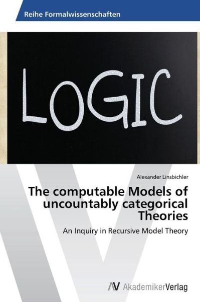 Cover for Alexander Linsbichler · The Computable Models of Uncountably Categorical Theories: an Inquiry in Recursive Model Theory (Paperback Book) (2014)