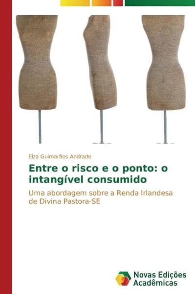 Cover for Elza Guimarães Andrade · Entre O Risco E O Ponto: O Intangível Consumido: Uma Abordagem Sobre a Renda Irlandesa De Divina Pastora-se (Paperback Book) [Portuguese edition] (2015)