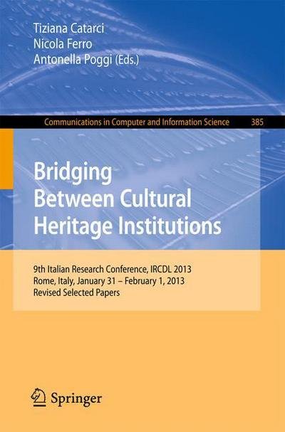 Cover for Tiziana Catarci · Bridging Between Cultural Heritage Institutions: 9th Italian Research Conference, IRCDL 2013, Rome, Italy, January 31 -- February 1, 2013. Revised Selected Papers - Communications in Computer and Information Science (Pocketbok) (2014)