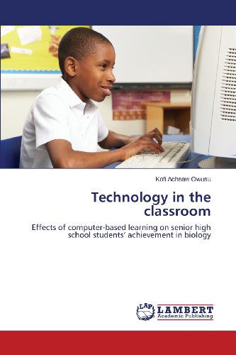 Cover for Kofi Acheaw Owusu · Technology in the Classroom: Effects of Computer-based Learning on Senior High School Students' Achievement in Biology (Paperback Book) (2013)