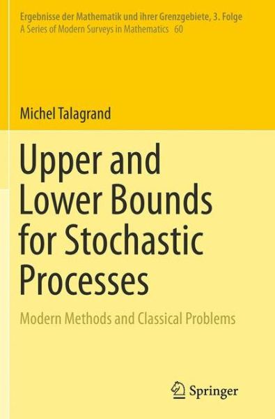 Upper and Lower Bounds for Stochastic Processes: Modern Methods and Classical Problems - Ergebnisse der Mathematik und ihrer Grenzgebiete. 3. Folge / A Series of Modern Surveys in Mathematics - Michel Talagrand - Livros - Springer-Verlag Berlin and Heidelberg Gm - 9783662525463 - 23 de agosto de 2016
