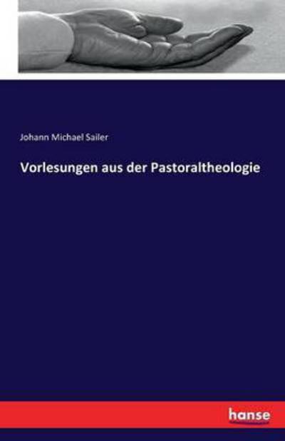 Vorlesungen aus der Pastoraltheologie - Johann Michael Sailer - Books - Hansebooks - 9783741118463 - March 25, 2016