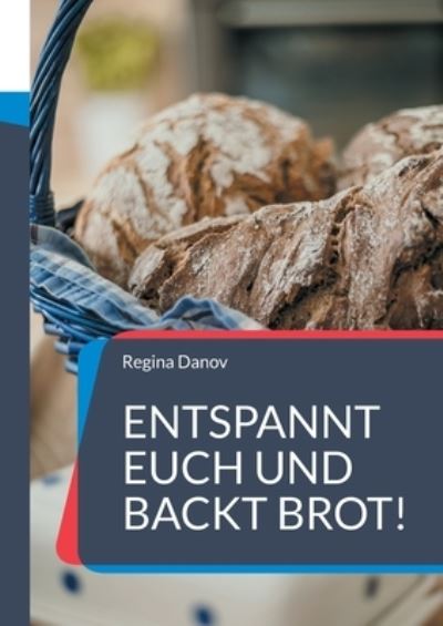 Cover for Regina Danov · Entspannt Euch und backt Brot!: Wie mich eine historische Backstube zum Brotbacken brachte und meine ersten Brot- und Gebackrezepte (Paperback Book) (2021)