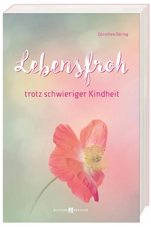 Lebensfroh trotz schwieriger Kindheit - Dorothee Döring - Kirjat - Butzon U. Bercker GmbH - 9783766629463 - keskiviikko 2. maaliskuuta 2022