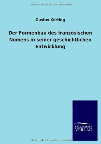 Der Formenbau Des Franzosischen Nomens in Seiner Geschichtlichen Entwicklung - Gustav Korting - Books - Salzwasser-Verlag GmbH - 9783846046463 - August 17, 2013