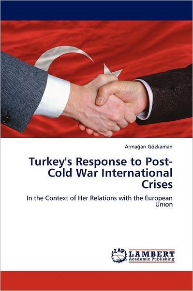 Cover for Armagan Gözkaman · Turkey's Response to Post-cold War International Crises: in the Context of Her Relations with the European Union (Paperback Bog) (2012)