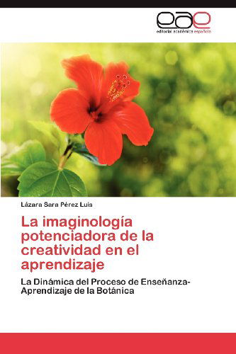 Cover for Lázara Sara Pérez Luis · La Imaginología Potenciadora De La Creatividad en El Aprendizaje: La Dinámica Del Proceso De Enseñanza-aprendizaje De La Botánica (Pocketbok) [Spanish edition] (2012)