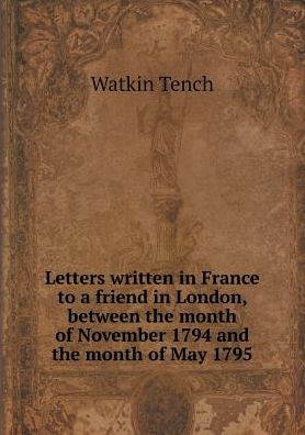 Cover for Watkin Tench · Letters Written in France to a Friend in London, Between the Month of November 1794 and the Month of May 1795 (Paperback Book) (2015)