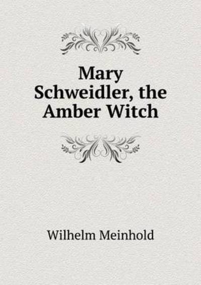 Cover for Wilhelm Meinhold · Mary Schweidler, the Amber Witch (Paperback Book) (2015)