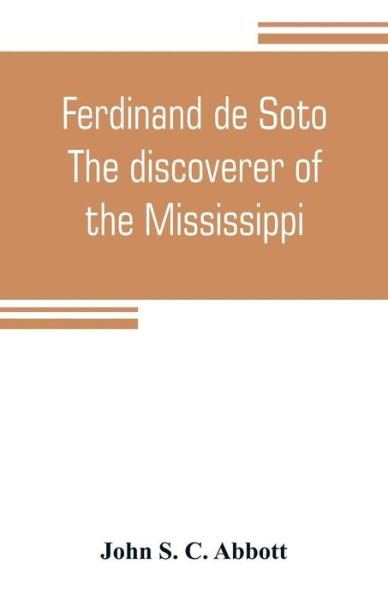 Ferdinand de Soto. The discoverer of the Mississippi - John S C Abbott - Books - Alpha Edition - 9789353805463 - July 20, 2019