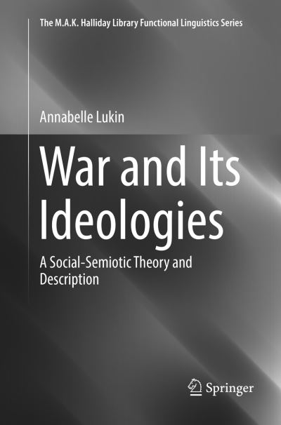 Cover for Annabelle Lukin · War and Its Ideologies: A Social-Semiotic Theory and Description - The M.A.K. Halliday Library Functional Linguistics Series (Paperback Book) [Softcover Reprint of the Original 1st 2019 edition] (2019)