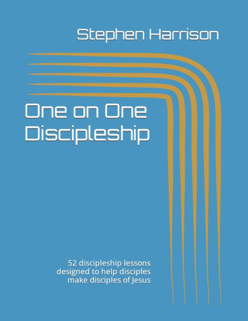 One on One Discipleship: 52 discipleship lessons designed to help disciples make disciples of Jesus - Stephen Harrison - Books - Independently Published - 9798491914463 - October 8, 2021
