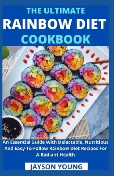 Cover for Jayson Young · The Ultimate Rainbow Diet Cookbook: An Essential Guide With Delectable, Nutritious And Easy-To-Follow Rainbow Diet Recipes For A Radiant Health (Pocketbok) (2021)